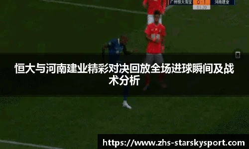 恒大与河南建业精彩对决回放全场进球瞬间及战术分析