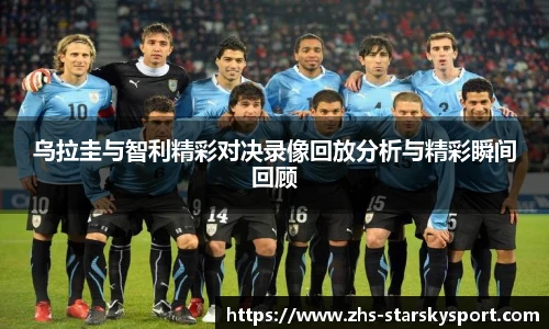 乌拉圭与智利精彩对决录像回放分析与精彩瞬间回顾