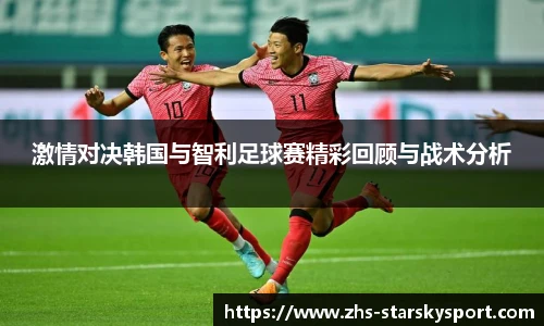 激情对决韩国与智利足球赛精彩回顾与战术分析