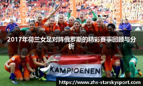2017年荷兰女足对阵俄罗斯的精彩赛事回顾与分析