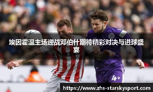 埃因霍温主场迎战邓伯什期待精彩对决与进球盛宴